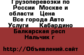 Грузоперевозки по России, Москве и области › Цена ­ 100 - Все города Авто » Услуги   . Кабардино-Балкарская респ.,Нальчик г.